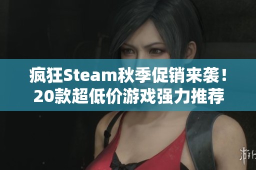 疯狂Steam秋季促销来袭！20款超低价游戏强力推荐