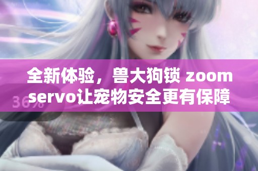 全新体验，兽大狗锁 zoomservo让宠物安全更有保障