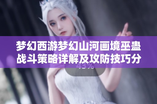 梦幻西游梦幻山河画境巫蛊战斗策略详解及攻防技巧分享