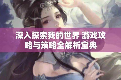 深入探索我的世界 游戏攻略与策略全解析宝典