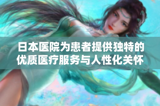 日本医院为患者提供独特的优质医疗服务与人性化关怀