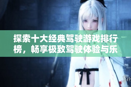 探索十大经典驾驶游戏排行榜，畅享极致驾驶体验与乐趣