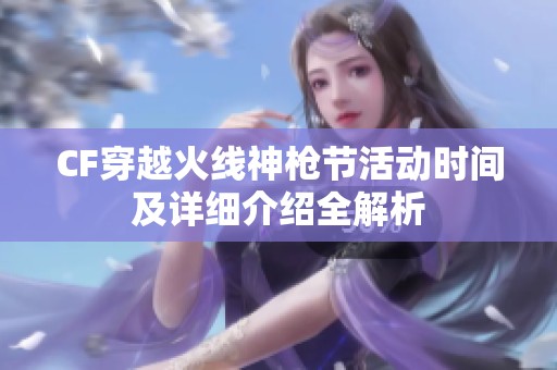 CF穿越火线神枪节活动时间及详细介绍全解析