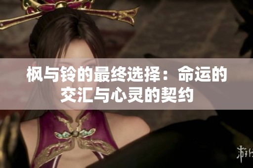 枫与铃的最终选择：命运的交汇与心灵的契约