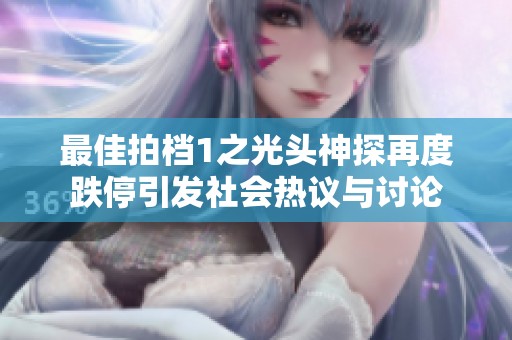 最佳拍档1之光头神探再度跌停引发社会热议与讨论