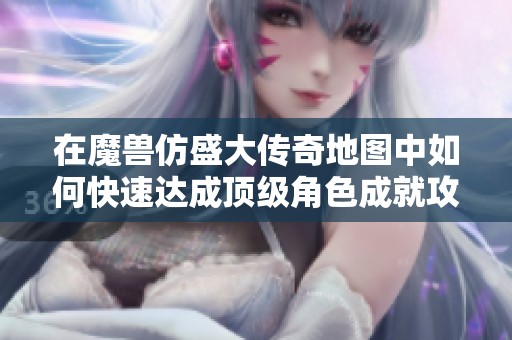在魔兽仿盛大传奇地图中如何快速达成顶级角色成就攻略分享