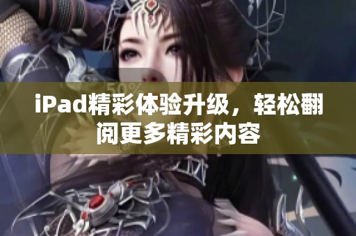 iPad精彩体验升级，轻松翻阅更多精彩内容