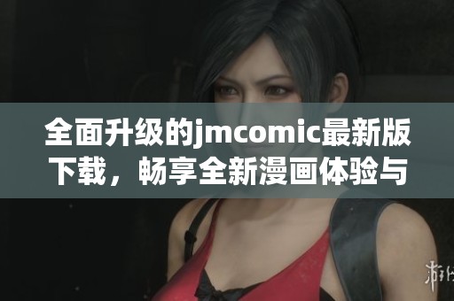 全面升级的jmcomic最新版下载，畅享全新漫画体验与功能