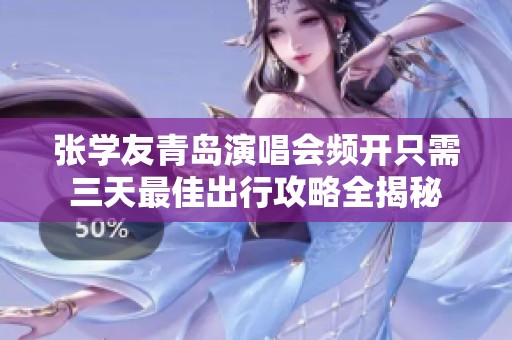 张学友青岛演唱会频开只需三天最佳出行攻略全揭秘