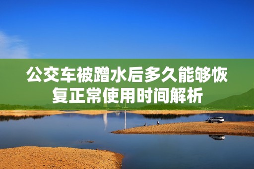 公交车被蹭水后多久能够恢复正常使用时间解析