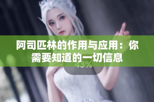 阿司匹林的作用与应用：你需要知道的一切信息