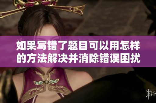 如果写错了题目可以用怎样的方法解决并消除错误困扰