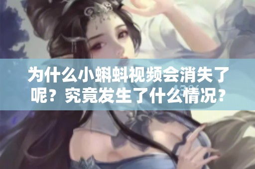 为什么小蝌蚪视频会消失了呢？究竟发生了什么情况？