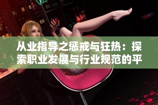 从业指导之惩戒与狂热：探索职业发展与行业规范的平衡之道