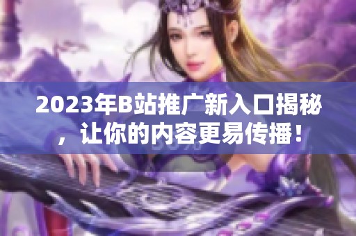 2023年B站推广新入口揭秘，让你的内容更易传播！