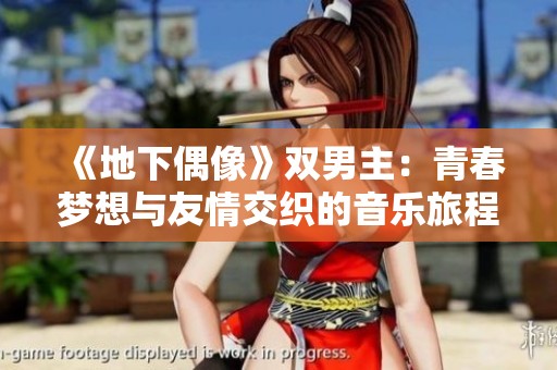 《地下偶像》双男主：青春梦想与友情交织的音乐旅程