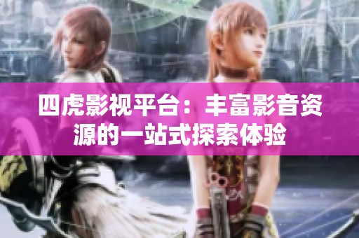 四虎影视平台：丰富影音资源的一站式探索体验