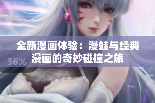 全新漫画体验：漫蛙与经典漫画的奇妙碰撞之旅