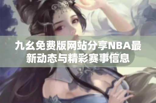 九幺免费版网站分享NBA最新动态与精彩赛事信息