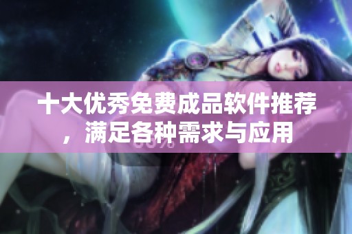 十大优秀免费成品软件推荐，满足各种需求与应用