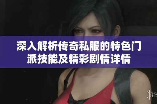 深入解析传奇私服的特色门派技能及精彩剧情详情