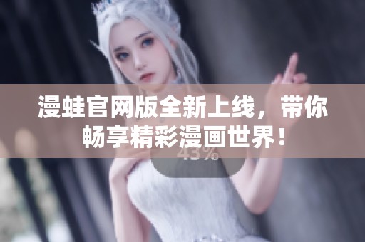 漫蛙官网版全新上线，带你畅享精彩漫画世界！