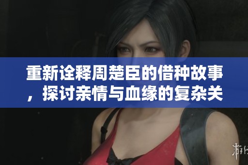 重新诠释周楚臣的借种故事，探讨亲情与血缘的复杂关系