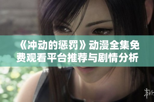 《冲动的惩罚》动漫全集免费观看平台推荐与剧情分析分享