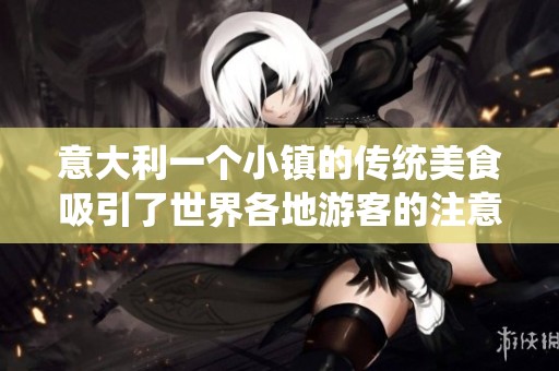 意大利一个小镇的传统美食吸引了世界各地游客的注意