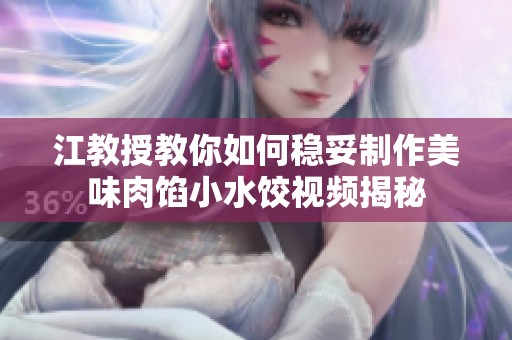江教授教你如何稳妥制作美味肉馅小水饺视频揭秘