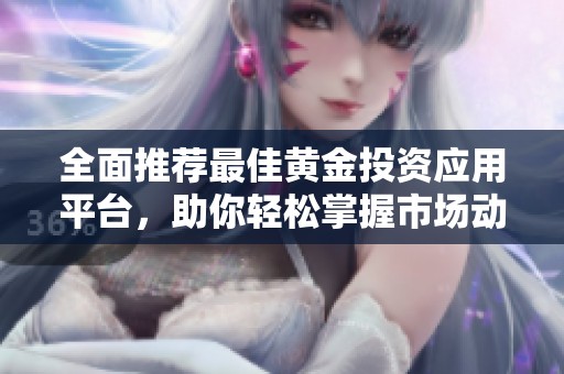 全面推荐最佳黄金投资应用平台，助你轻松掌握市场动态