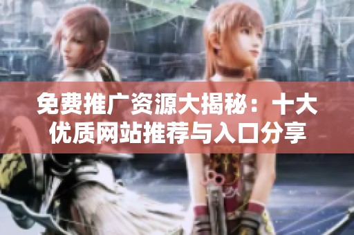 免费推广资源大揭秘：十大优质网站推荐与入口分享