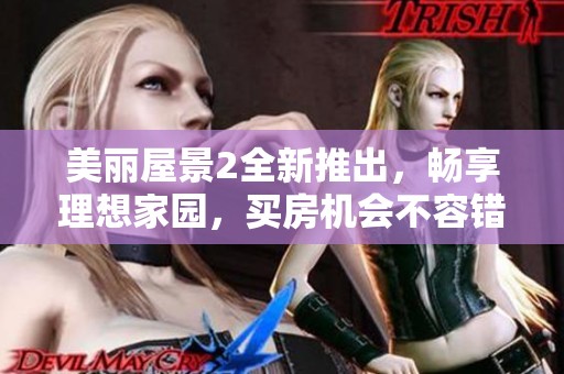 美丽屋景2全新推出，畅享理想家园，买房机会不容错过