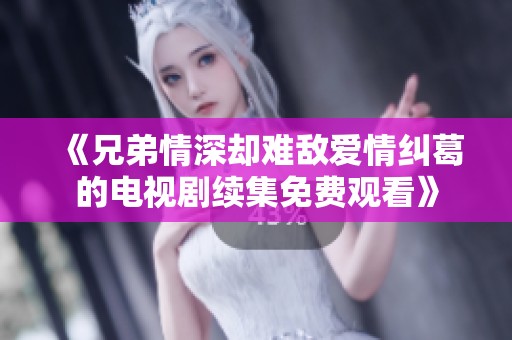 《兄弟情深却难敌爱情纠葛的电视剧续集免费观看》