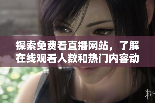 探索免费看直播网站，了解在线观看人数和热门内容动态
