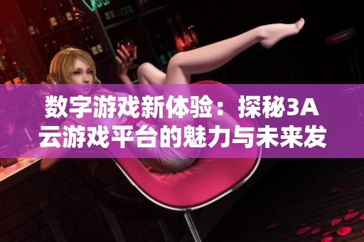数字游戏新体验：探秘3A云游戏平台的魅力与未来发展