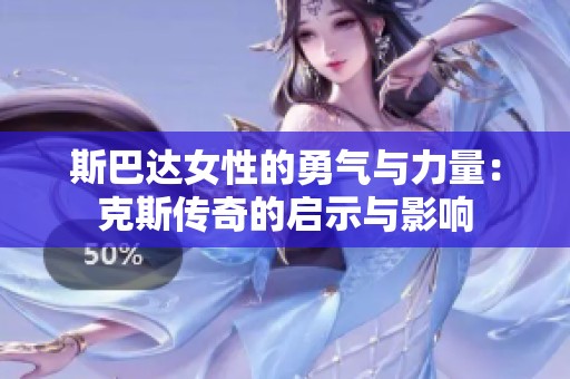 斯巴达女性的勇气与力量：克斯传奇的启示与影响