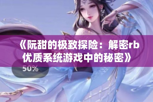 《阮甜的极致探险：解密rb优质系统游戏中的秘密》