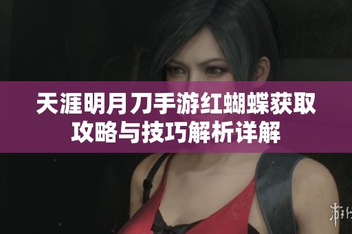 天涯明月刀手游红蝴蝶获取攻略与技巧解析详解