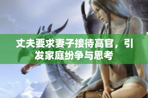 丈夫要求妻子接待高官，引发家庭纷争与思考