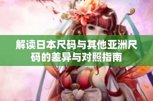 解读日本尺码与其他亚洲尺码的差异与对照指南