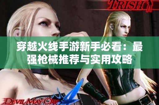 穿越火线手游新手必看：最强枪械推荐与实用攻略