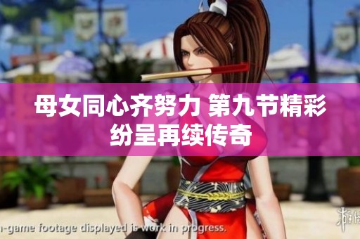 母女同心齐努力 第九节精彩纷呈再续传奇