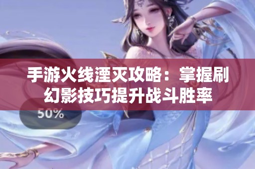 手游火线湮灭攻略：掌握刷幻影技巧提升战斗胜率