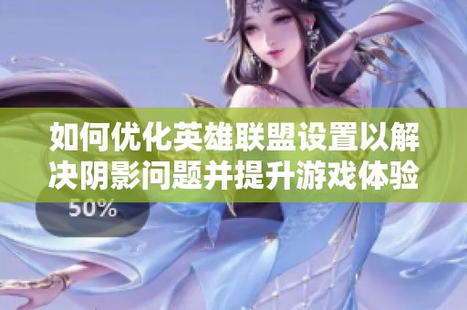 如何优化英雄联盟设置以解决阴影问题并提升游戏体验