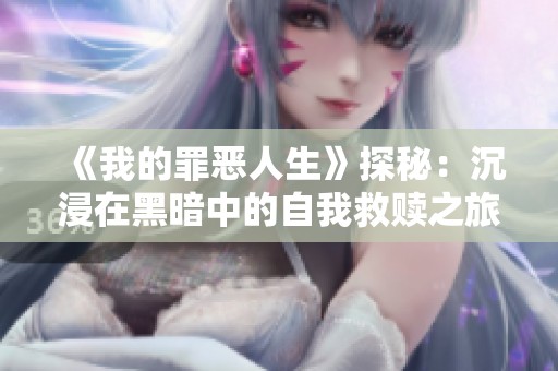 《我的罪恶人生》探秘：沉浸在黑暗中的自我救赎之旅