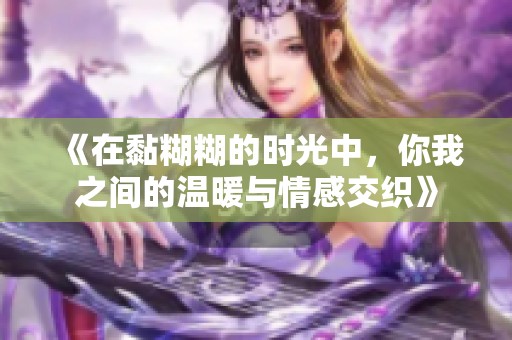 《在黏糊糊的时光中，你我之间的温暖与情感交织》
