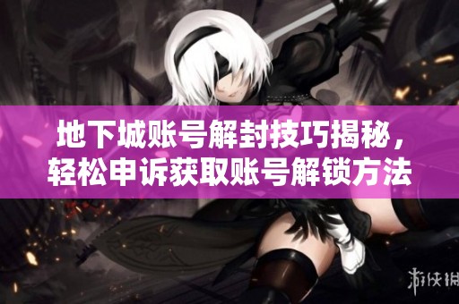 地下城账号解封技巧揭秘，轻松申诉获取账号解锁方法