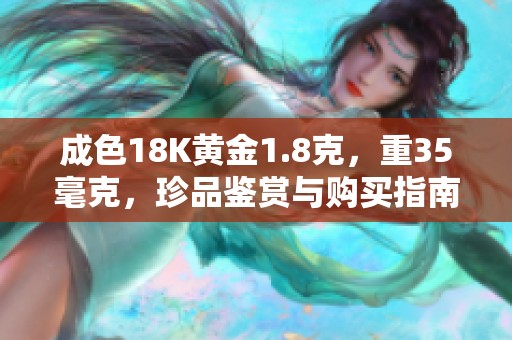 成色18K黄金1.8克，重35毫克，珍品鉴赏与购买指南