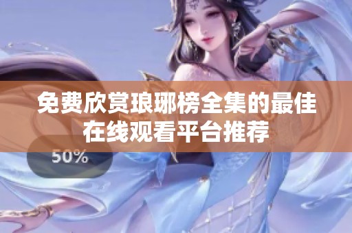 免费欣赏琅琊榜全集的最佳在线观看平台推荐